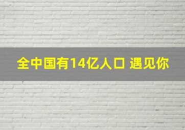 全中国有14亿人口 遇见你